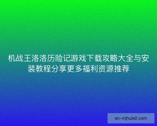 机战王洛洛历险记游戏下载攻略大全与安装教程分享更多福利资源推荐