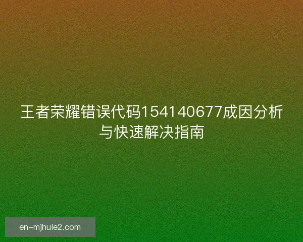 王者荣耀错误代码154140677成因分析与快速解决指南