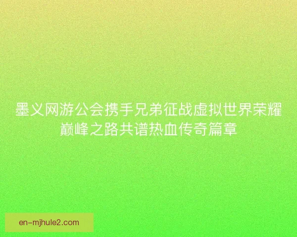 墨义网游公会携手兄弟征战虚拟世界荣耀巅峰之路共谱热血传奇篇章 墨义网游公会携手兄弟征战虚拟世界荣耀巅峰之路共谱热血传奇篇章